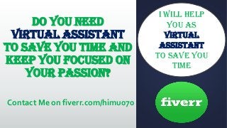 Do You Need
Virtual Assistant
to save you time and
keep you focused on
your passion?
I will help
you as
Virtual
Assistant
to save you
time
fiverr.com/himu070Contact Me on
 