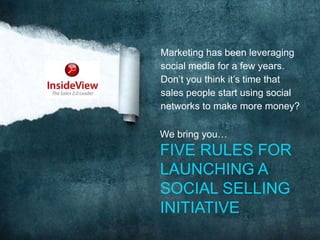 Marketing has been leveraging social media for a few years. Don’t you think it’s time that sales people start using social networks to make more money? We bring you…  FIVE RULES FOR LAUNCHING A SOCIAL SELLING INITIATIVE 