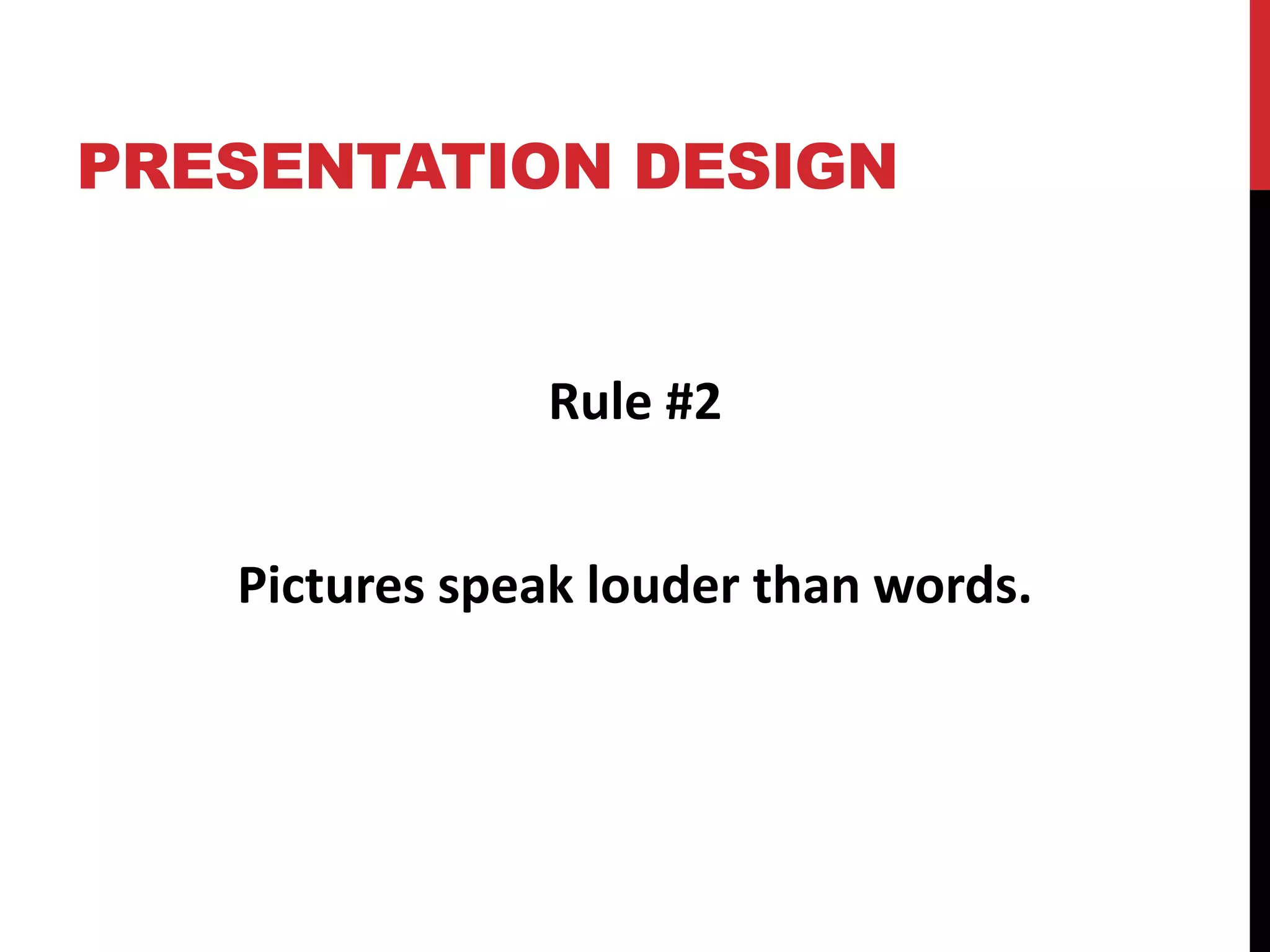 PRESENTATION DESIGN
Rule #2
Pictures speak louder than words.
 