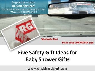 Pregnant & in Labor
You can't be Late!
The most important baby shower gift for the
"Maternity HOSPITAL BAG"!
Static-cling EMERGENCY sign
Windshield Alert
Five Safety Gift Ideas for
Baby Shower Gifts
www.windshieldalert.com
 