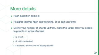 More details
• Hash based on some id
• Postgres internal hash can work fine, or so can your own
• Define your number of sh...