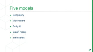 Five models
• Geography
• Multi-tenant
• Entity id
• Graph model
• Time series
 