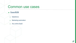 Common use cases
• Saas/B2B
• Salesforce
• Marketing automation
• Any online SaaS
 