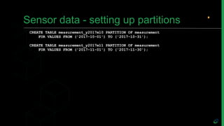 Sensor data - setting up partitions
CREATE TABLE measurement_y2017m10 PARTITION OF measurement
FOR VALUES FROM ('2017-10-0...