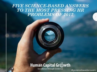 FIVE SCIENCE-BASED ANSWERS
TO THE MOST PRESSING HR
PROBLEMS OF 2017
#5sciencebasedanswers
1
 