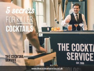5 secrets
FOR KILLER
COCKTAILS
www.thecocktailservice.co.uk
 
