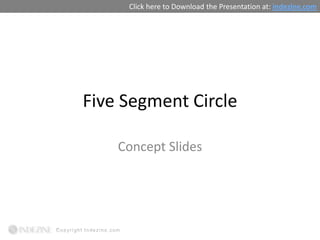 Click here to Download the Presentation at: indezine.com




Five Segment Circle

    Concept Slides
 