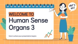 WELCOME TO
Human Sense
Organs 3
Here is where your presentation begins
 