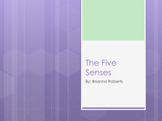 The Five
Senses
By: Brianna Roberts
 