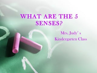 WHAT ARE THE 5 SENSES? Mrs. Judy’ s Kindergarten Class 