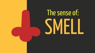 SMELL
The sense of:
 