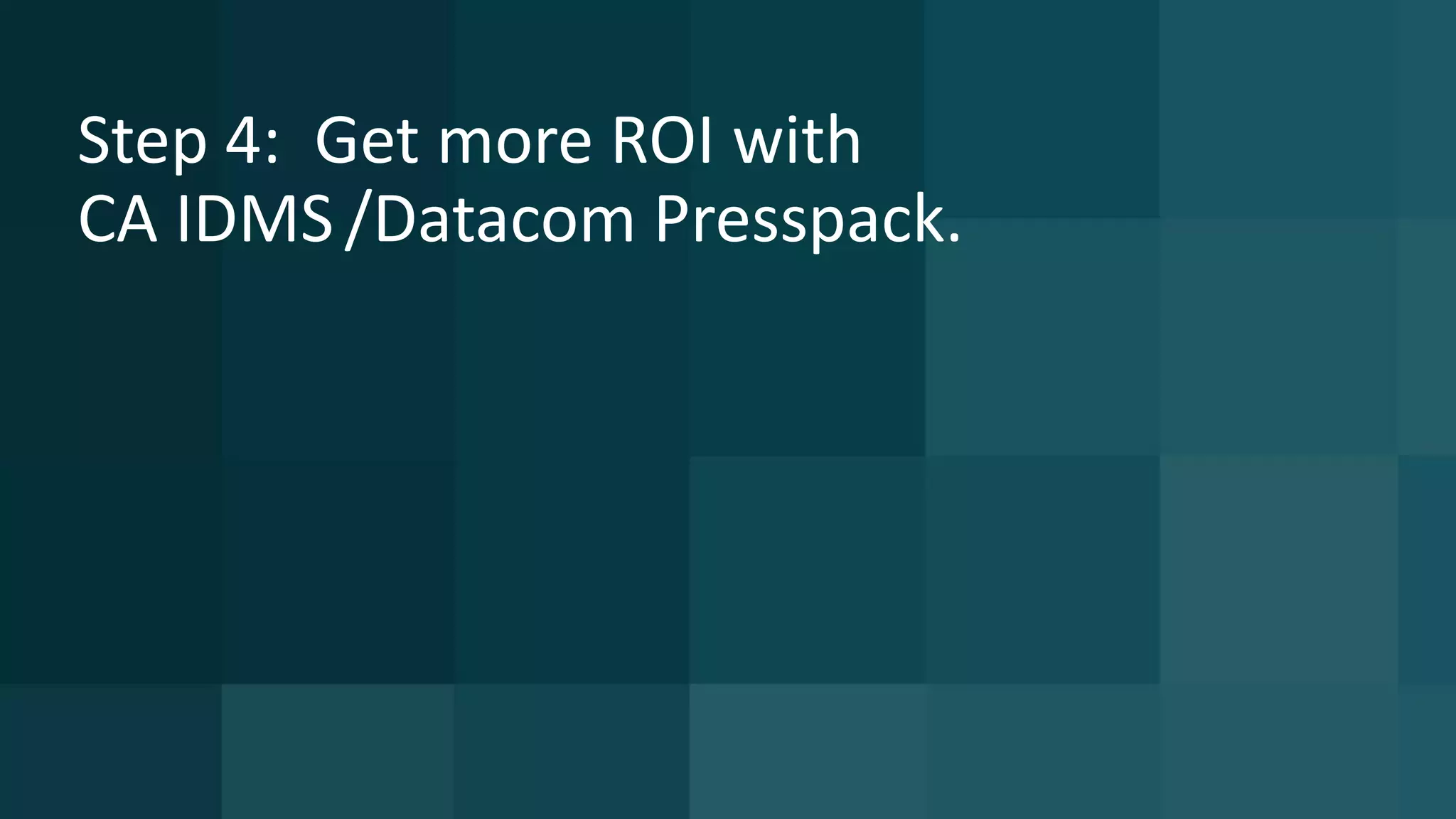 13 © 2015 CA. ALL RIGHTS RESERVED.@CAWORLD #CAWORLD
Step 4: Get more ROI with
CA IDMS/Datacom Presspack.
 