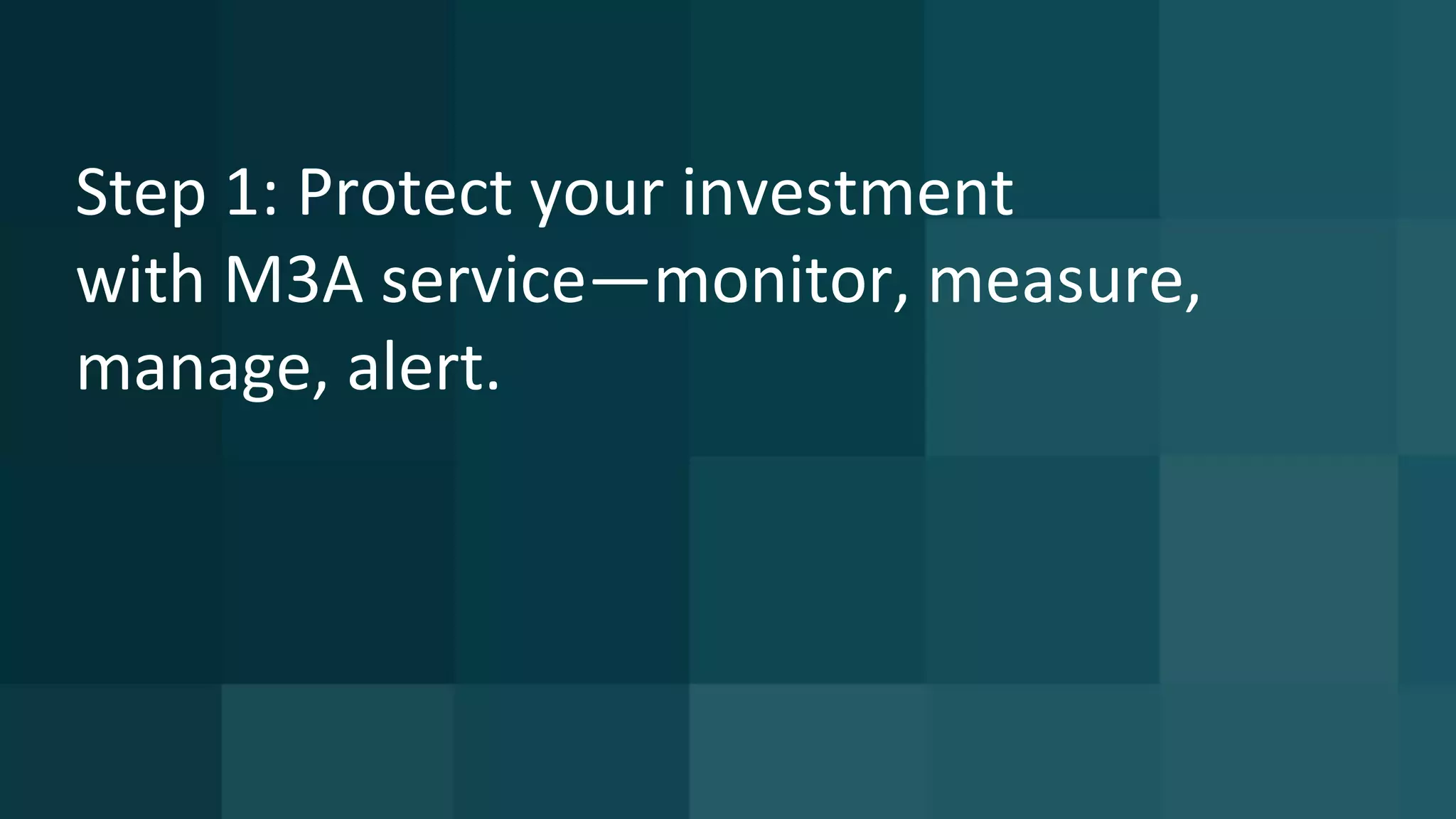 Step 1: Protect your investment
with M3A service—monitor, measure,
manage, alert.
 