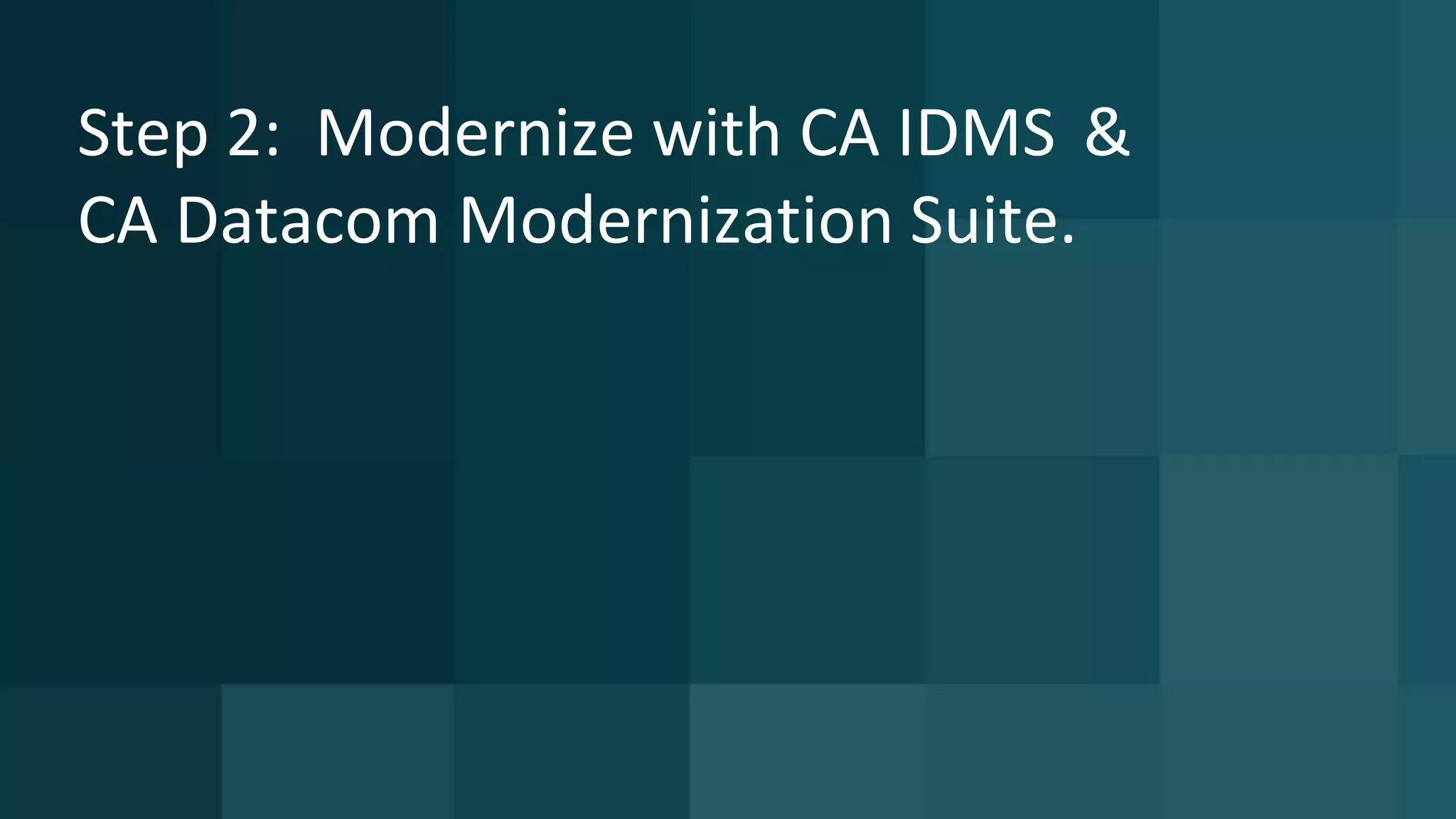 Step 2: Modernize with CA IDMS &
CA Datacom Modernization Suite.
 