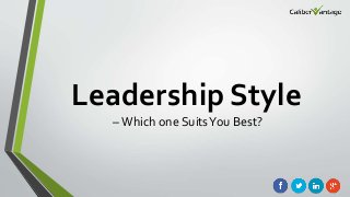 Leadership Style
– Which one SuitsYou Best?
 