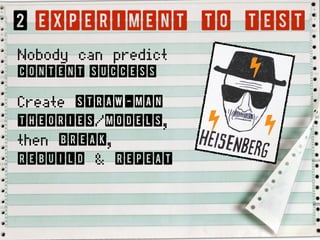 2 Experiment to Test
Nobody can predict
content success
Create straw-man
theories/models,
then break,
rebuild & repeat
!
!!
 