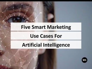 Use Cases For
Artificial Intelligence
Five Smart Marketing
 
