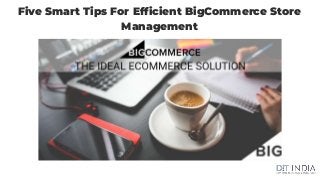 Five Smart Tips For Efficient BigCommerce Store
Management
 