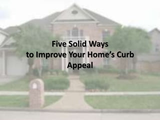 Five Solid Ways
to Improve Your Home’s Curb
Appeal
 