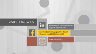 VISIT TO KNOW US
www.linkedin.com/company/fiv
e-splash-infotech-p-ltd
www.facebook.com/pages/Five-SplashInfotech-P-Ltd/155860584476690
www.fivesplash.in

 