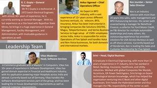 R. C. Gupta – General
Manager
Mr R C Gupta is a technocrat. A
1972 batch Electrical Engineer,
with almost 40+ years of experience, he is
currently working as General Manager . With his
last experience as a Site head with Rajasthan State
Mines, he brings in a huge experience in General
Management, Facility Management, and
Administration, with invaluable guidance in
operations as well.

Leadership Team

Ken Jourdan – Senior
Sales Director

Ankur Agarwal – Chief
Operations Officer
An Expert in BPO
industry, with a vast
experience of 12+ years across different
business verticals, viz telecom, BFSI,
Insurance, Ankur has been instrumental in
bringing Companies like Solutions DIGITAS,
Magus, Teleperformance and Vertex Business
Services to huge setup of 1500+ employees
across India. Ankur is responsible for entire
Operations of Five Splash and handles Voice
and Non-Voice businesses, for both domestic
and international markets.

Vikas Maderna Head, Software Services
A Commerce graduate with a Masters’ in Computers, Vikas has
10+ years of experience in Software Development. Vikas has
gained domain expertise in Financial and Healthcare industry,
with his application powering major Hospitals across India and
abroad. Currently based out of Germany, Vikas handles the
Software development services part of the group, and has been
leading the in-house development requirements as well as
external customer requirements.

Ken is an industry
veteran with more than
20 years into sales, sales management and
BPO Outsourcing Services. His career path
covered being a manager for Beneficial
Finance, a collector for Ford Motor Credit,
an F&I director for multiple automobile
dealerships and many others. His
outsourcing experience has provided
solutions for USA Service Bureaus as well
as off-shore services. Currently based out
of Henderson, Ken is leading the Sales and
Customer Relationship for Five Splash.

Srini – Head, Digital Business
A Graduate in Electrical Engineering, with more than 13
years of experience in IT industry, Srini has worked in
Retail, Banking, Insurance, healthcare, and Utility
industries. Worked with global Companies like Mastek,
Accenture, GR Power Switchgears, Srini brings on-board
technological domain knowledge, which has helped the
organization venturing into E-Book and other digital
businesses. Srini heads the Hyderabad center and thus
manages the P&L responsibility of the center as well.

 