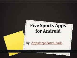 Five Sports Apps
for Android
By: Appsforpcdownloads
 