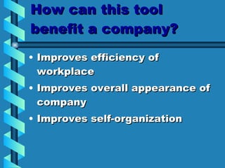 How can this tool benefit a company? Improves efficiency of workplace Improves overall appearance of company Improves self-organization 