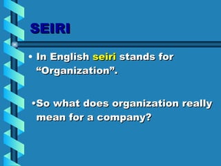 SEIRI In English  seiri  stands for “Organization”. • So what does organization really mean for a company? 