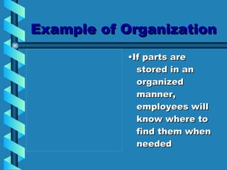 Example of Organization • If parts are stored in an organized manner, employees will know where to find them when needed 