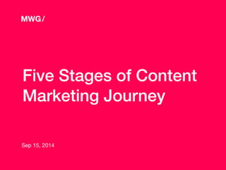 Five Stages of Content
Marketing Journey
Sep 15, 2014
MWG/
 