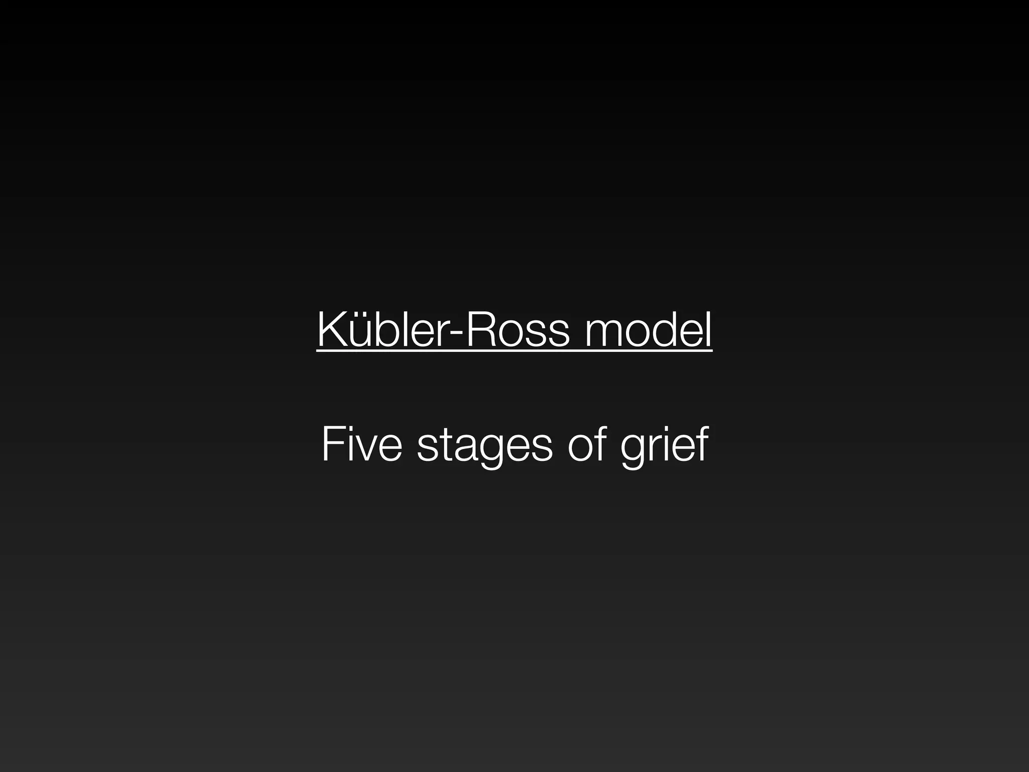 Kübler-Ross model 
! 
Five stages of grief 
 