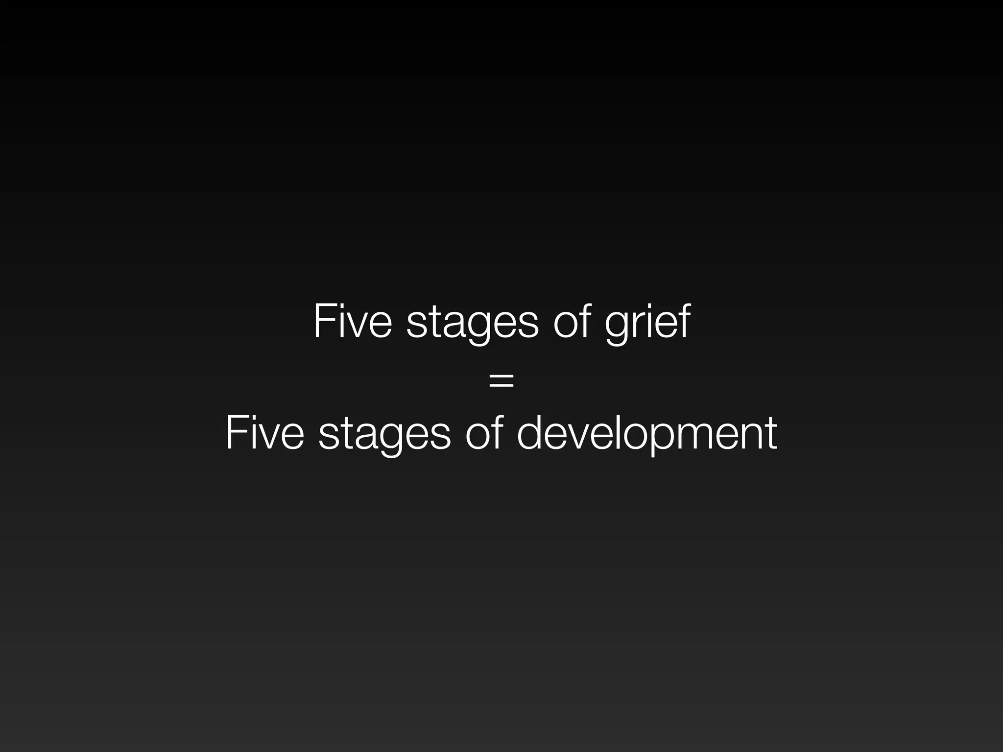 Five stages of grief 
= 
Five stages of development 
 