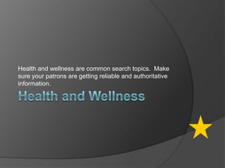 Health and WellnessHealth and wellness are common search topics.  Make sure your patrons are getting reliable and authoritative information. 