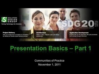 Presentation Basics – Part 1
        Communities of Practice
          November 1, 2011
 