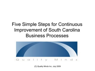 Five Simple Steps for Continuous
 Improvement of South Carolina
      Business Processes




          (C) Quality Minds Inc. July 2009
 