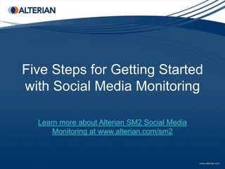 Five Steps for Getting Started
with Social Media Monitoring

  Learn more about Alterian SM2 Social Media
      Monitoring at www.alterian.com/sm2
 