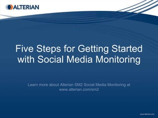 Five Steps for Getting Started with Social Media Monitoring Learn more about Alterian SM2 Social Media Monitoring at www.alterian.com/sm2 