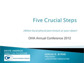 OHA Annual Conference 2012


DAVID ANDRICK
DIRECTOR PHYSICIAN             ADRIAN R. BYRNE
RECRUITMENT                    PRESIDENT
                               LUND-BYRNE ASSOCIATES
 