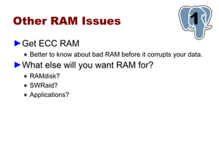 Other RAM Issues                                         1
►Get ECC RAM
  ● Better to know about bad RAM before it corrupts your data.
►What else will you want RAM for?
  ● RAMdisk?
  ● SWRaid?
  ● Applications?
 