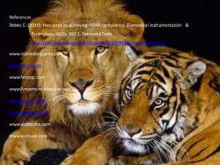 References
Reber, E. (2011). Five steps to achieving HIPAA compliance. Biomedical Instrumentation &
Technology, 45(5), 360-3. Retrieved from
http://search.proquest.com/docview/903774854?accountid=32521
www.interestingspree.com
www.care2.com
www.fanpop.com
www.funventure.blogspot.com
www.nigpost.com
www.popartuk.com
www.wallcycles.com
www.wallsave.com
 