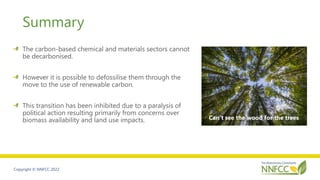 Copyright © NNFCC 2022
Summary
The carbon-based chemical and materials sectors cannot
be decarbonised.
However it is possi...