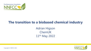 Copyright © NNFCC 2022
The transition to a biobased chemical industry
Adrian Higson
ChemUK
11th May 2022
 
