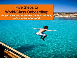 Five Steps to World-Class Onboarding:  Do you have a culture that fosters retaining talent or jumping ship? 