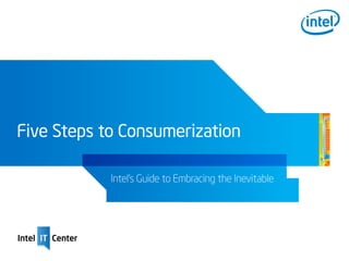 Five Steps to Consumerization

            Intel’s Guide to Embracing the Inevitable
 