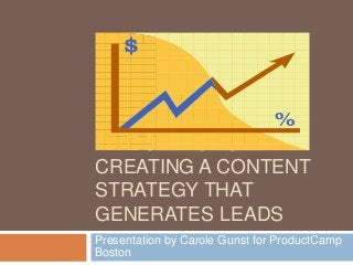 FIVE STEPS TO
CREATING A CONTENT
STRATEGY THAT
GENERATES LEADS
Presentation by Carole Gunst for ProductCamp
Boston
 