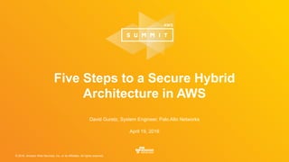 © 2016, Amazon Web Services, Inc. or its Affiliates. All rights reserved.
David Guretz, System Engineer, Palo Alto Networks
April 19, 2016
Five Steps to a Secure Hybrid
Architecture in AWS
 