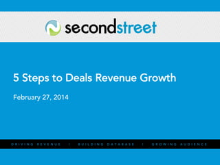 5 Steps to Deals Revenue Growth
February 27, 2014

D R I V I N G

#

R E V E N U E

#PromotionsLab

|

B U I L D I N G

D A T A B A S E

|

G R O W I N G

A U D I E N C E

 