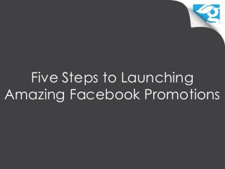 Five Steps to Launching
Amazing Facebook Promotions
 