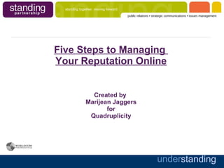 Five Steps to Managing  Your Reputation Online Created by  Marijean Jaggers for Quadruplicity 