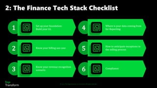 © 2022 The Sage Group plc, or its licensors. All rights reserved.
2: The Finance Tech Stack Checklist
1
2
3
4
5
6
Set up your foundation:
Build your GL
Know your billing use case
Know your revenue recognition
scenario
Where is your data coming from
for Reporting
How to anticipate exceptions in
the selling process
Compliance
 